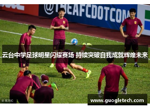 云台中学足球明星闪耀赛场 持续突破自我成就辉煌未来