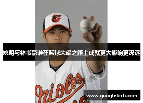 姚明与林书豪谁在篮球荣耀之路上成就更大影响更深远