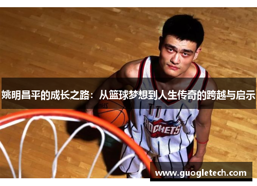 姚明昌平的成长之路：从篮球梦想到人生传奇的跨越与启示