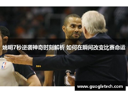 姚明7秒逆袭神奇时刻解析 如何在瞬间改变比赛命运