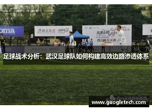足球战术分析：武汉足球队如何构建高效边路渗透体系