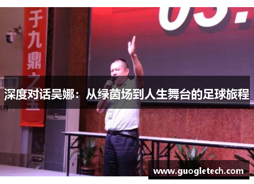 深度对话吴娜：从绿茵场到人生舞台的足球旅程