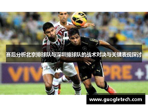 赛后分析北京排球队与深圳排球队的战术对决与关键表现探讨