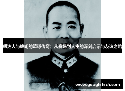 傅达人与姚明的篮球传奇：从赛场到人生的深刻启示与友谊之路
