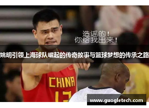 姚明引领上海球队崛起的传奇故事与篮球梦想的传承之路