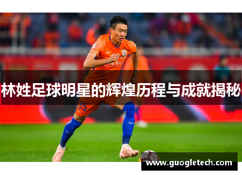 林姓足球明星的辉煌历程与成就揭秘