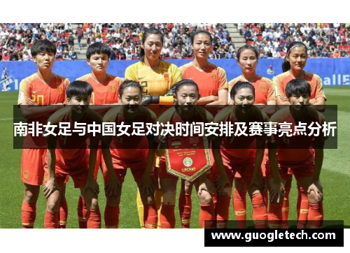 南非女足与中国女足对决时间安排及赛事亮点分析