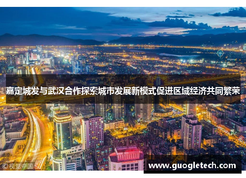 嘉定城发与武汉合作探索城市发展新模式促进区域经济共同繁荣
