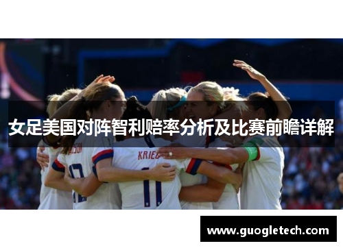 女足美国对阵智利赔率分析及比赛前瞻详解