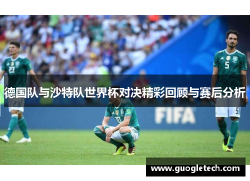 德国队与沙特队世界杯对决精彩回顾与赛后分析