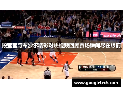 段莹莹与布沙尔精彩对决视频回顾赛场瞬间尽在眼前